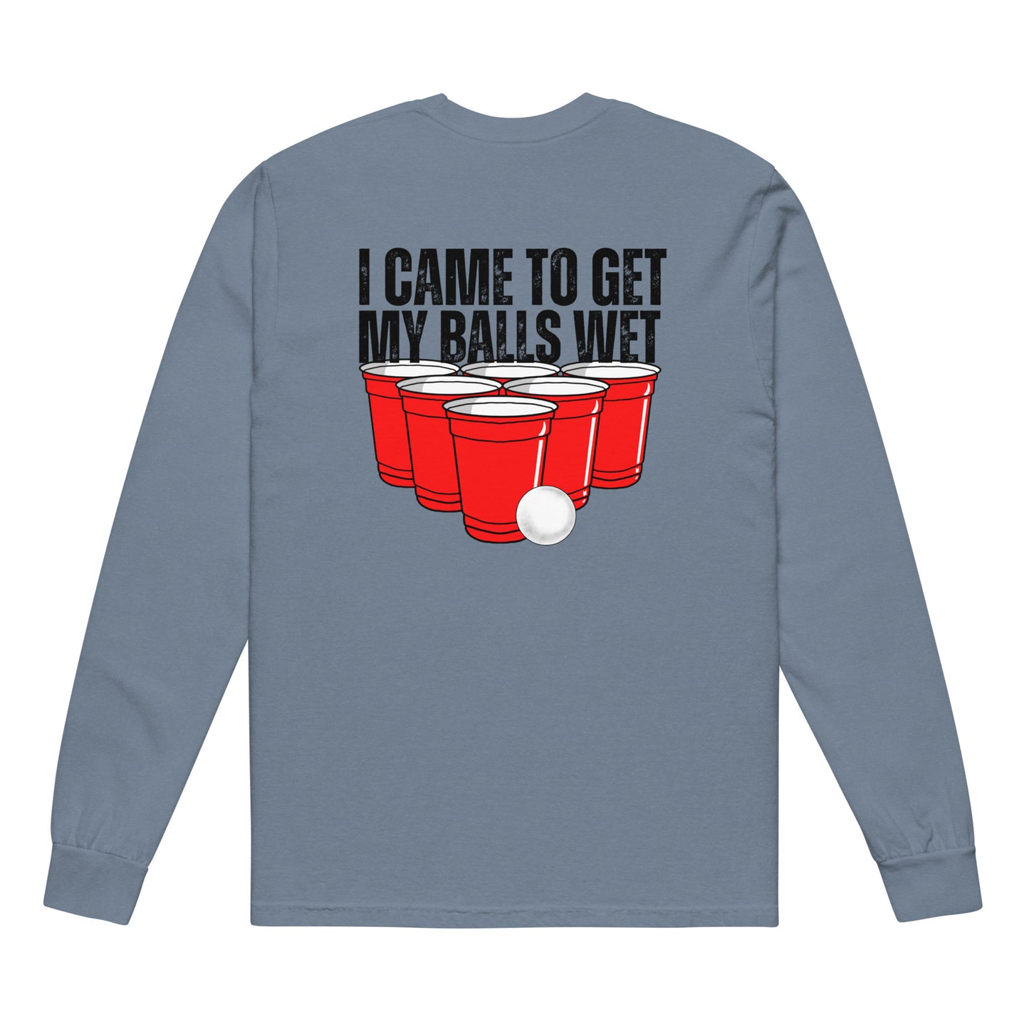 I CAME HERE TO GET MY BALLS WET LONG SLEEVE T-SHIRT