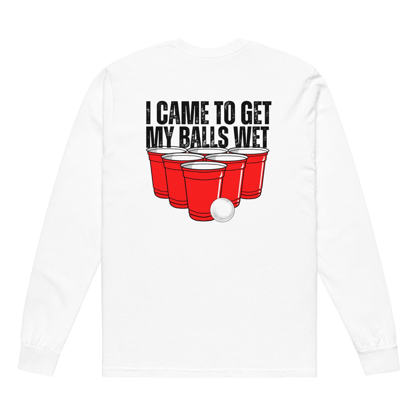 I CAME HERE TO GET MY BALLS WET LONG SLEEVE T-SHIRT